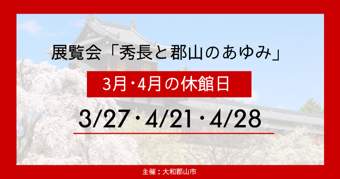 展覧会「秀長と郡山のあゆみ」3月4月の休館日3月27日、4月21日、4月28日